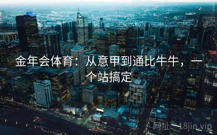 金年会体育：从意甲到通比牛牛，一个站搞定
