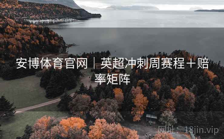 安博体育官网|英超冲刺周赛程+赔率矩阵
