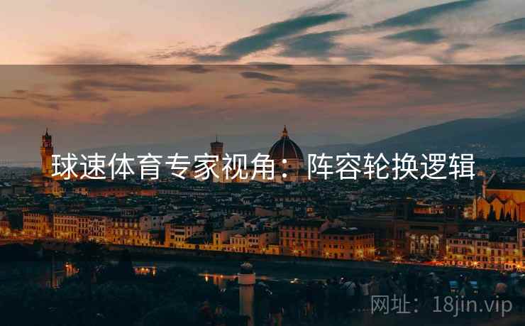 球速体育专家视角：阵容轮换逻辑