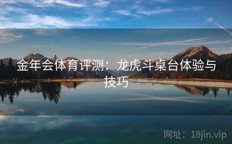 金年会体育评测：龙虎斗桌台体验与技巧