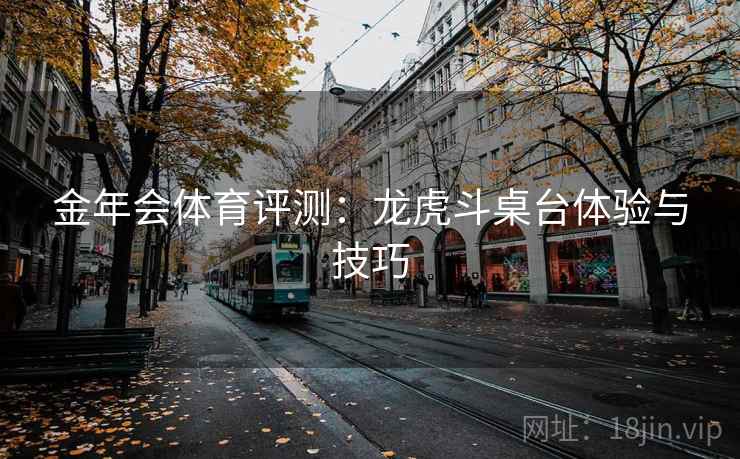金年会体育评测:龙虎斗桌台体验与技巧