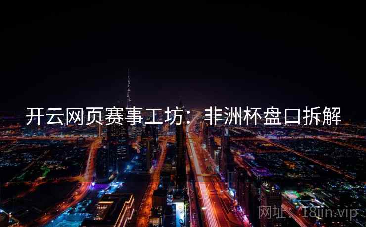 开云网页赛事工坊:非洲杯盘口拆解