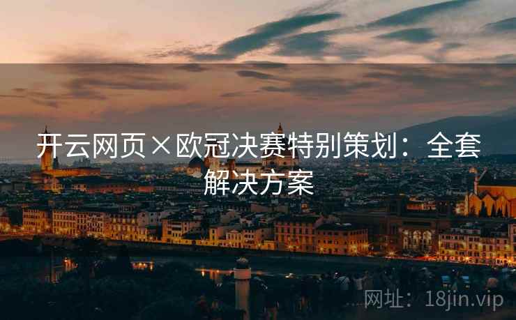 开云网页×欧冠决赛特别策划:全套解决方案