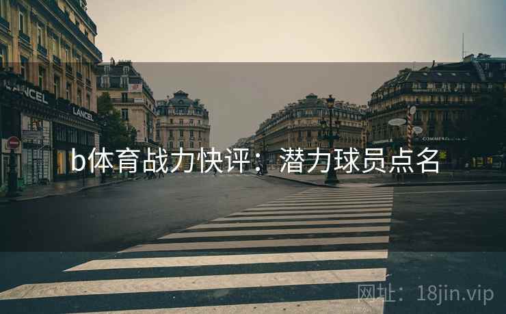 b体育战力快评:潜力球员点名
