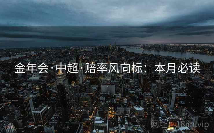 金年会·中超·赔率风向标：本月必读