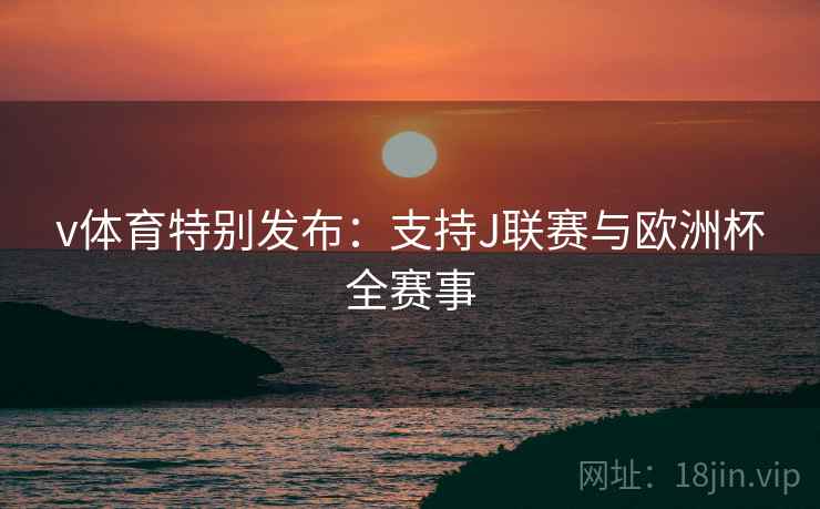 v体育特别发布:支持J联赛与欧洲杯全赛事