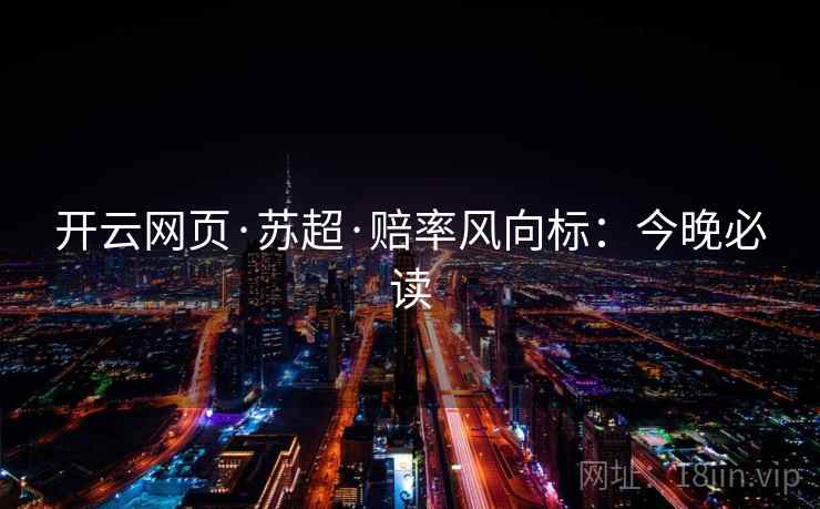 开云网页·苏超·赔率风向标:今晚必读