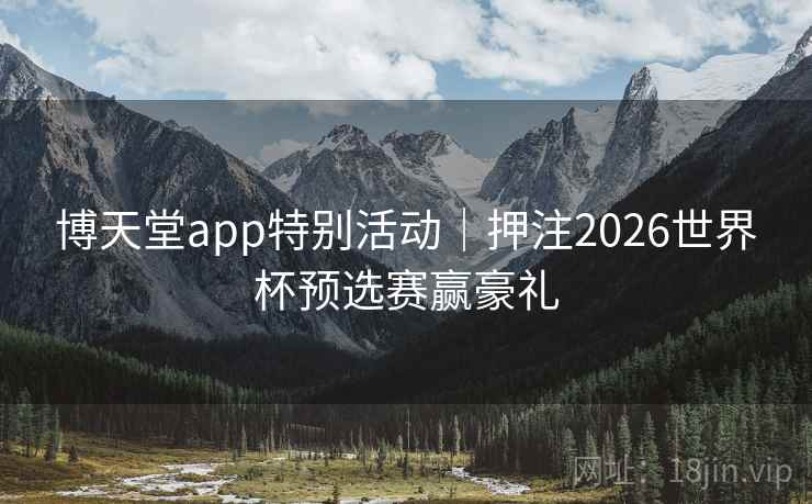 博天堂app特别活动|押注2026世界杯预选赛赢豪礼