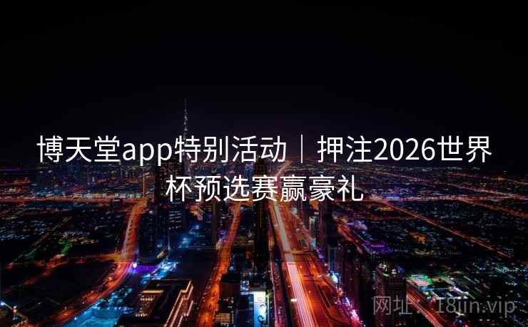 博天堂app特别活动|押注2026世界杯预选赛赢豪礼
