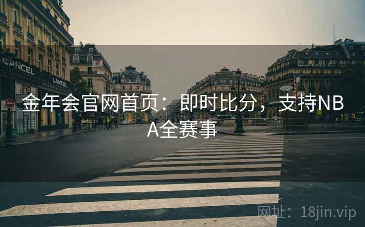 金年会官网首页：即时比分，支持NBA全赛事