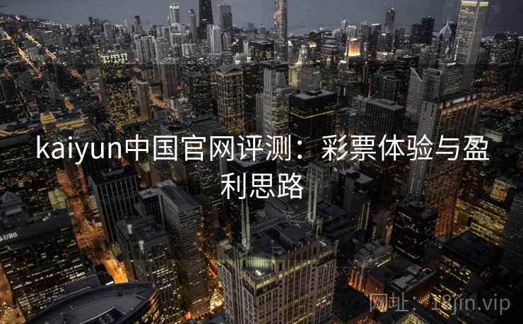 kaiyun中国官网评测：彩票体验与盈利思路