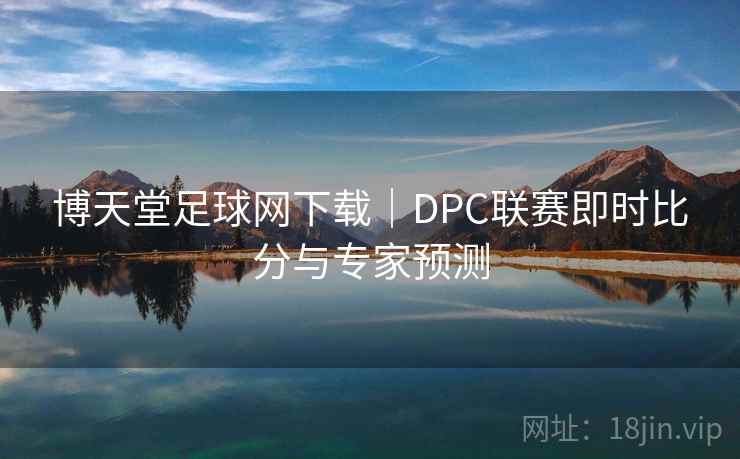博天堂足球网下载|DPC联赛即时比分与专家预测