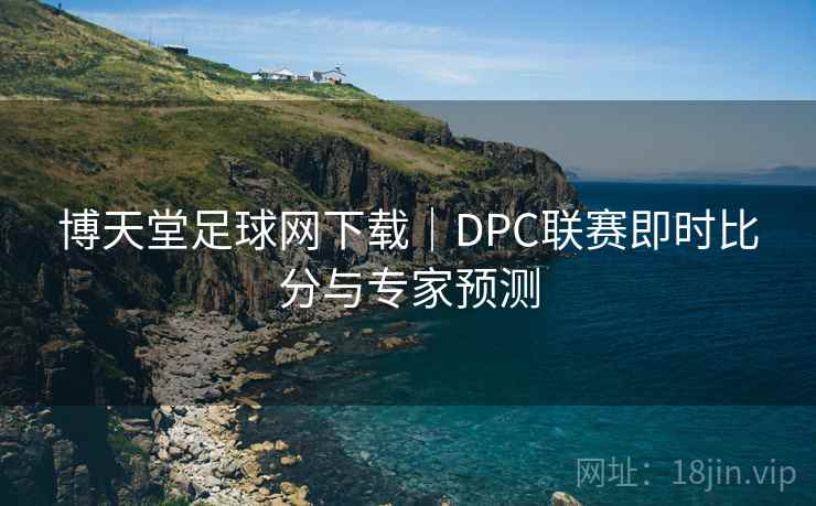 博天堂足球网下载|DPC联赛即时比分与专家预测
