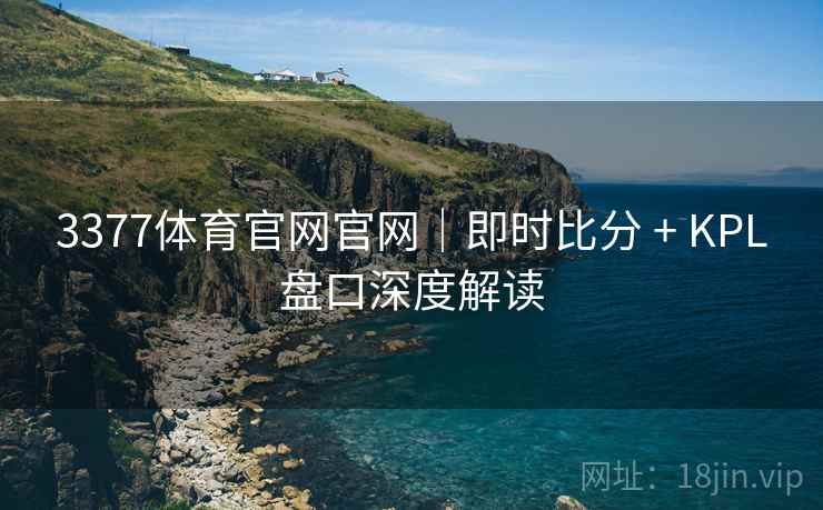 3377体育官网官网|即时比分 + KPL盘口深度解读