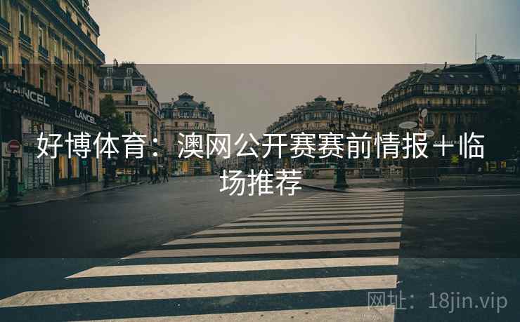 好博体育:澳网公开赛赛前情报+临场推荐
