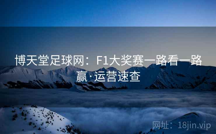 博天堂足球网：F1大奖赛一路看一路赢·运营速查