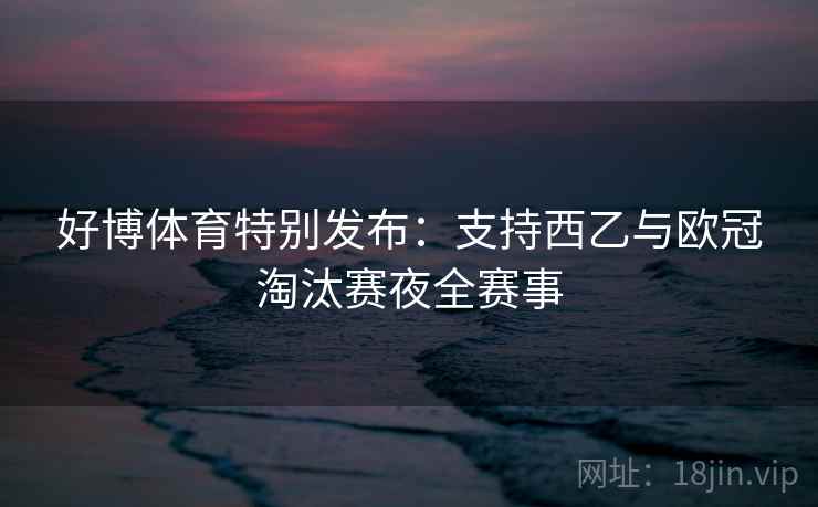 好博体育特别发布:支持西乙与欧冠淘汰赛夜全赛事
