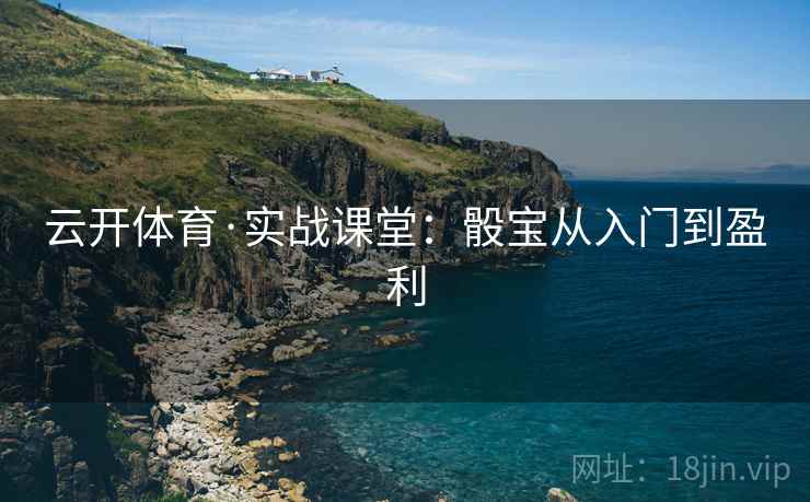 云开体育·实战课堂:骰宝从入门到盈利