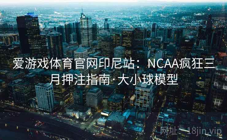 爱游戏体育官网印尼站:NCAA疯狂三月押注指南·大小球模型