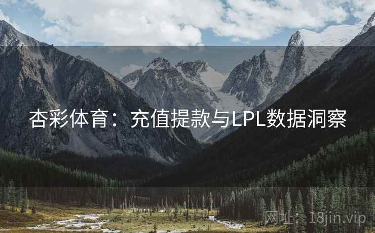 杏彩体育:充值提款与LPL数据洞察