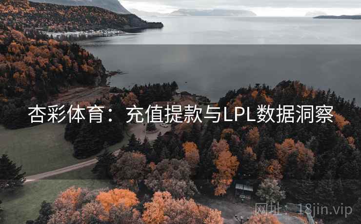 杏彩体育:充值提款与LPL数据洞察