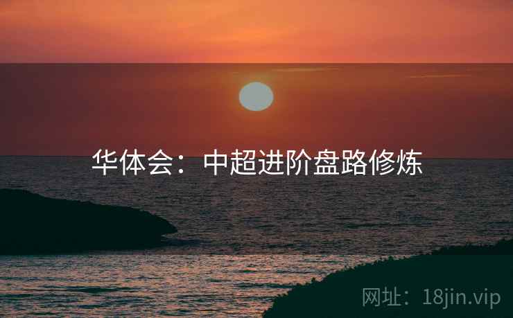 华体会：中超进阶盘路修炼