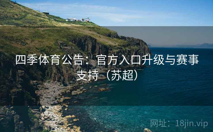 四季体育公告:官方入口升级与赛事支持(苏超)