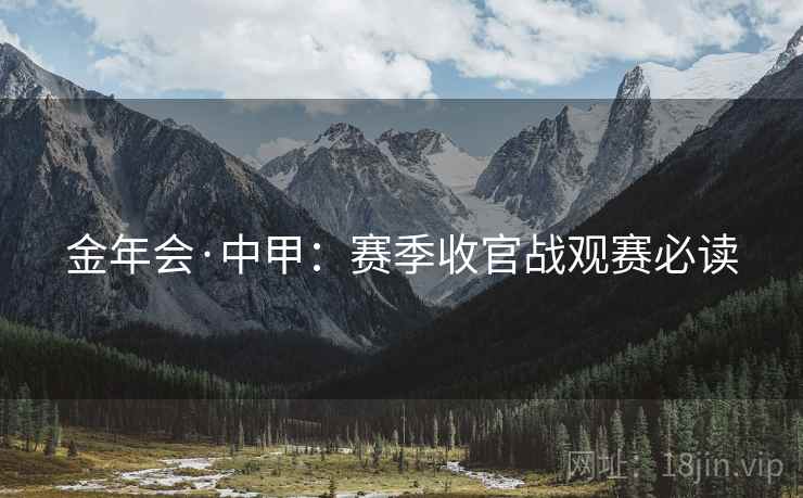 金年会·中甲:赛季收官战观赛必读