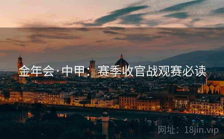 金年会·中甲：赛季收官战观赛必读