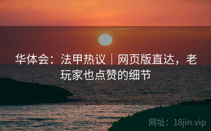 华体会:法甲热议|网页版直达,老玩家也点赞的细节