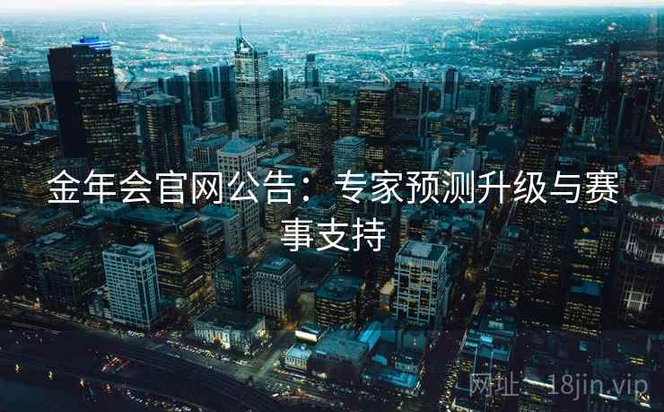 金年会官网公告:专家预测升级与赛事支持
