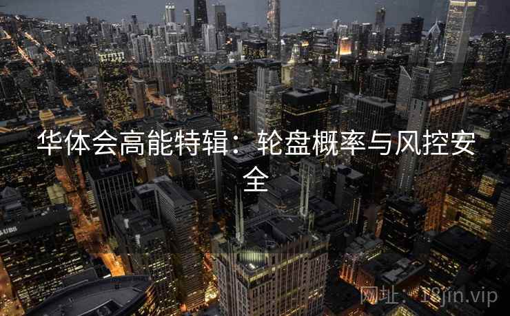 华体会高能特辑：轮盘概率与风控安全