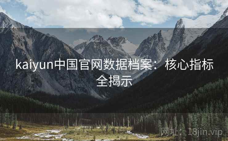 kaiyun中国官网数据档案：核心指标全揭示