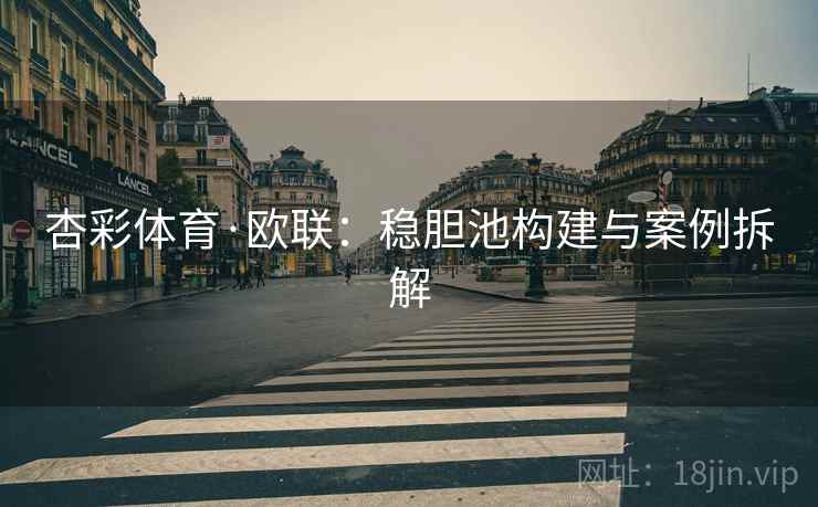 杏彩体育·欧联:稳胆池构建与案例拆解