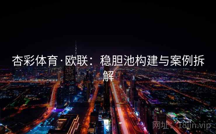 杏彩体育·欧联:稳胆池构建与案例拆解