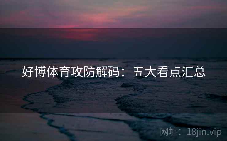 好博体育攻防解码：五大看点汇总