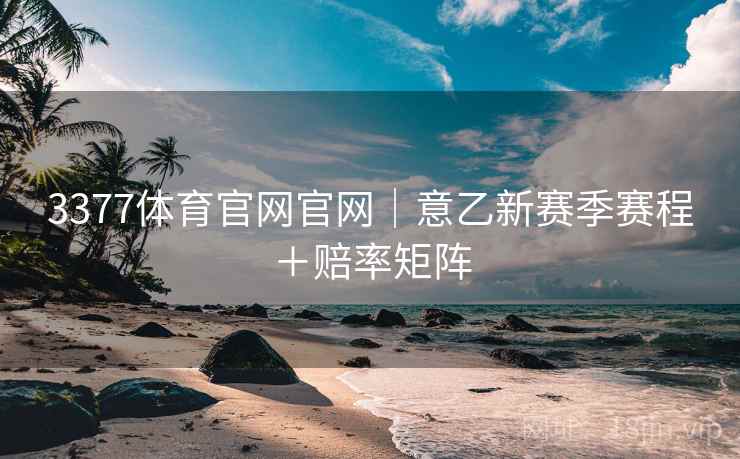 3377体育官网官网|意乙新赛季赛程+赔率矩阵