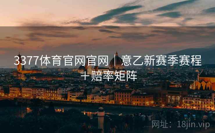 3377体育官网官网｜意乙新赛季赛程＋赔率矩阵