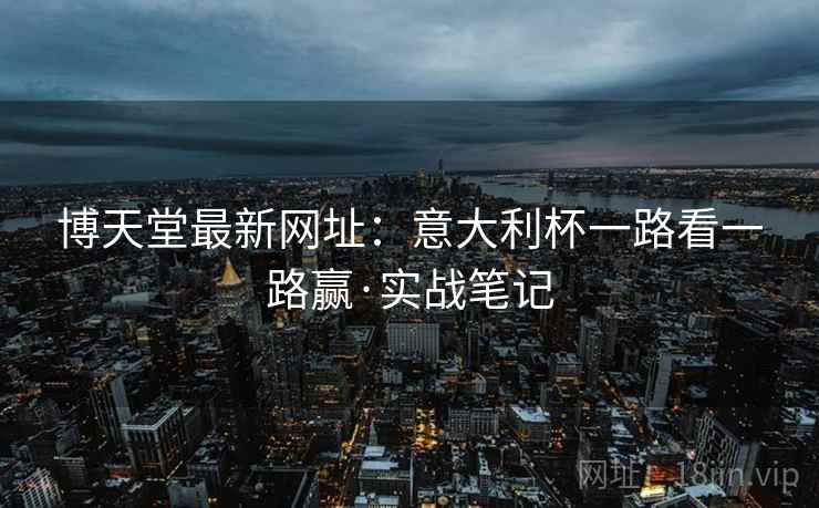 博天堂最新网址：意大利杯一路看一路赢·实战笔记