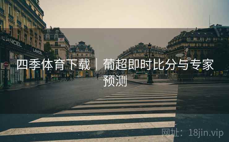 四季体育下载|葡超即时比分与专家预测
