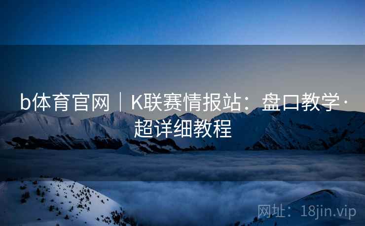 b体育官网｜K联赛情报站：盘口教学·超详细教程
