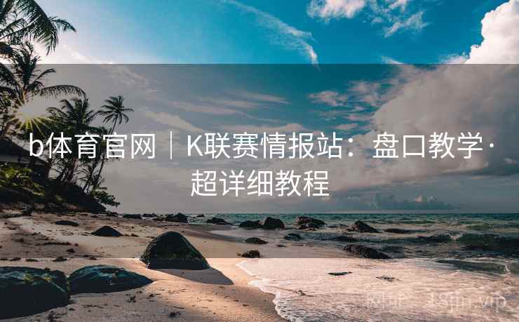 b体育官网|K联赛情报站:盘口教学·超详细教程