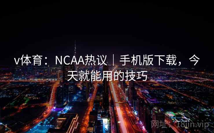 v体育:NCAA热议|手机版下载,今天就能用的技巧