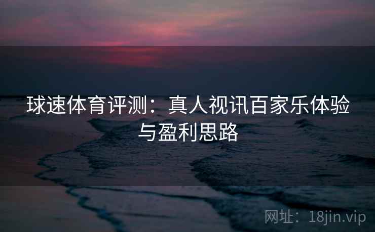 球速体育评测：真人视讯百家乐体验与盈利思路