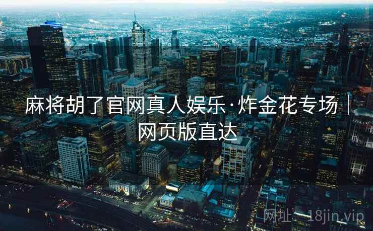 麻将胡了官网真人娱乐·炸金花专场|网页版直达