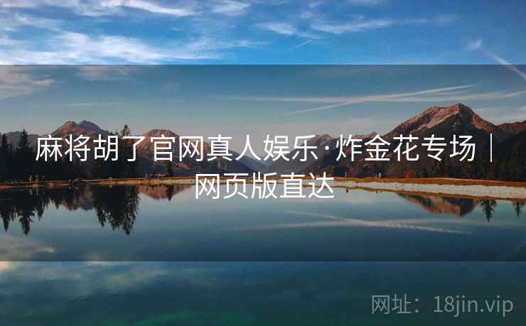 麻将胡了官网真人娱乐·炸金花专场｜网页版直达
