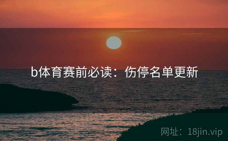 b体育赛前必读:伤停名单更新