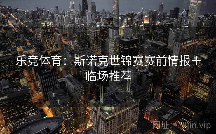 乐竞体育：斯诺克世锦赛赛前情报＋临场推荐