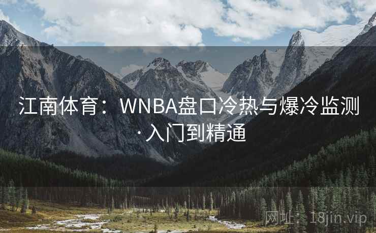 江南体育:WNBA盘口冷热与爆冷监测·入门到精通