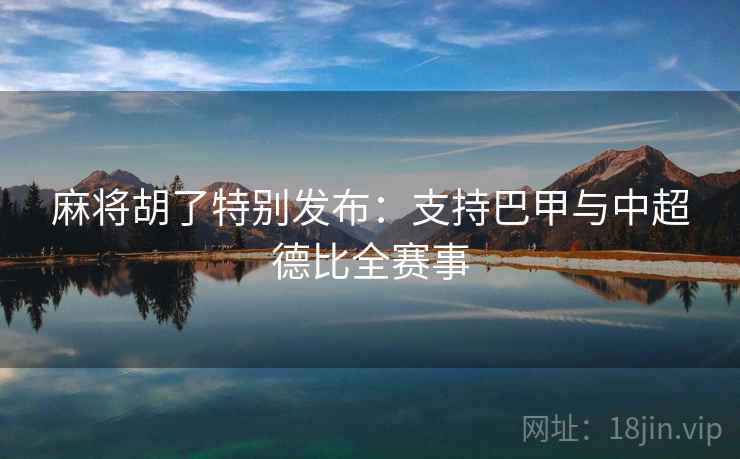 麻将胡了特别发布:支持巴甲与中超德比全赛事